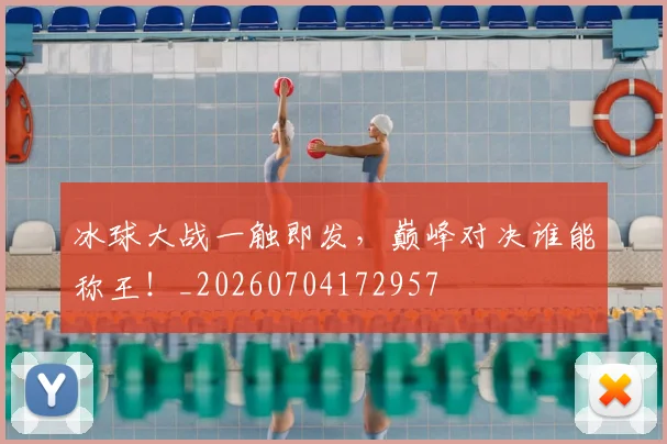 冰球大战一触即发，巅峰对决谁能称王！_20260704172957