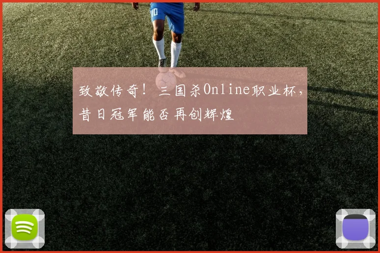 致敬传奇！三国杀Online职业杯，昔日冠军能否再创辉煌