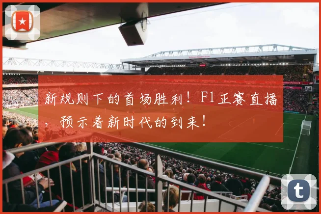 新规则下的首场胜利!F1正赛直播,预示着新时代的到来!