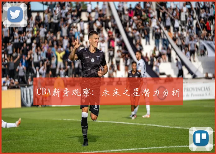 CBA新秀观察：未来之星潜力分析