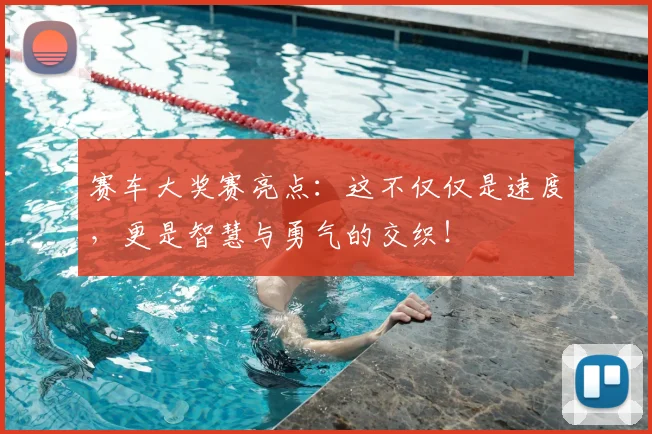 赛车大奖赛亮点：这不仅仅是速度，更是智慧与勇气的交织！