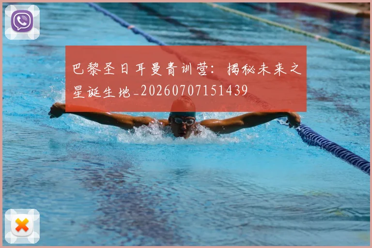 巴黎圣日耳曼青训营：揭秘未来之星诞生地_20260707151439