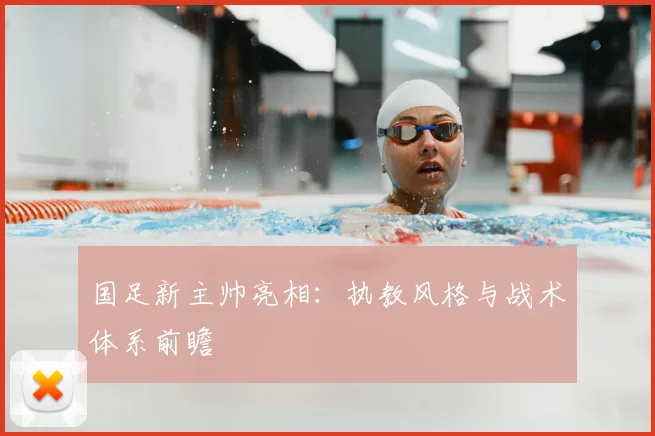 国足新主帅亮相:执教风格与战术体系前瞻