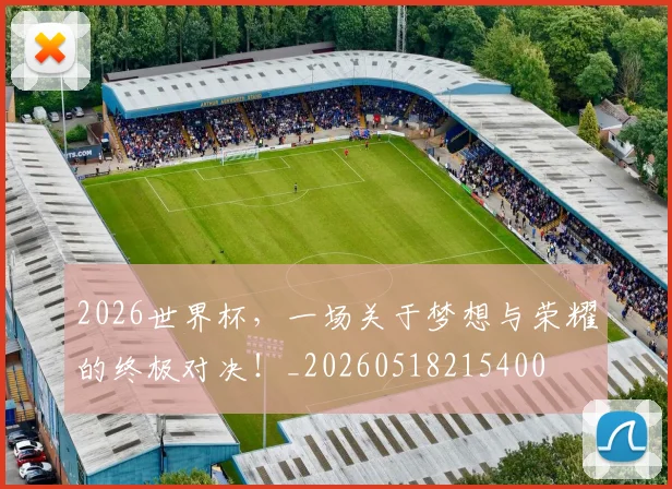 2026世界杯，一场关于梦想与荣耀的终极对决！_20260518215400