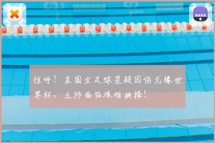 惊呼!某国女足球星疑因伤无缘世界杯,主帅面临艰难抉择!