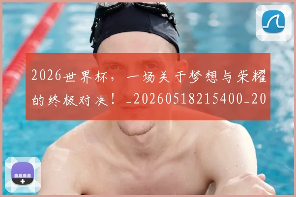 2026世界杯，一场关于梦想与荣耀的终极对决！_20260518215400_20260702033924