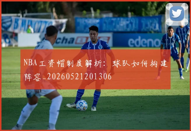 NBA工资帽制度解析：球队如何构建阵容_20260521201306