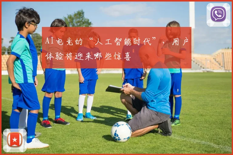 AI电竞的“人工智能时代”,用户体验将迎来哪些惊喜