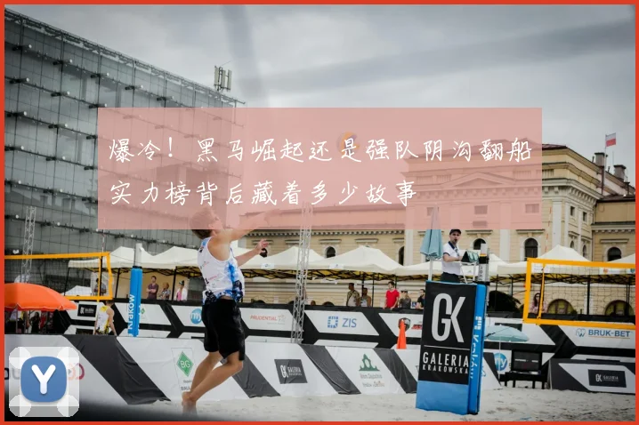 爆冷！黑马崛起还是强队阴沟翻船实力榜背后藏着多少故事