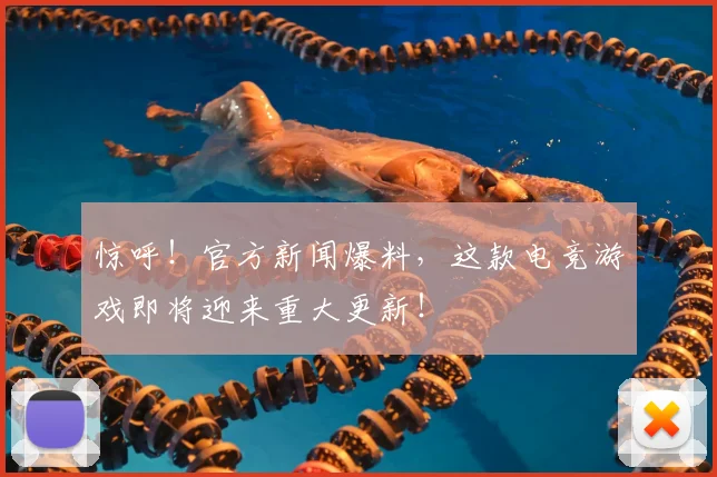 惊呼!官方新闻爆料,这款电竞游戏即将迎来重大更新!