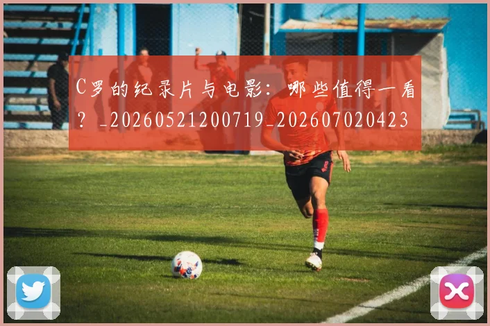 C罗的纪录片与电影：哪些值得一看？_20260521200719_20260702042357