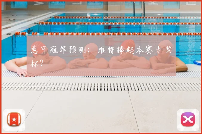 意甲冠军预测:谁将捧起本赛季奖杯?