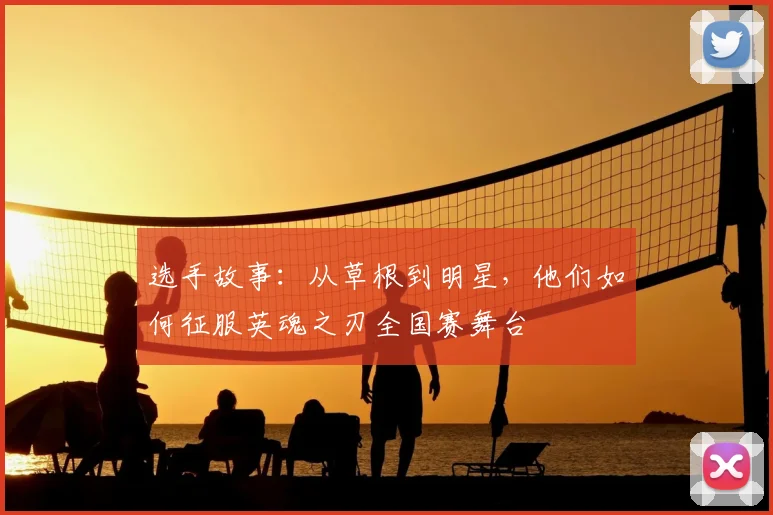 选手故事：从草根到明星，他们如何征服英魂之刃全国赛舞台