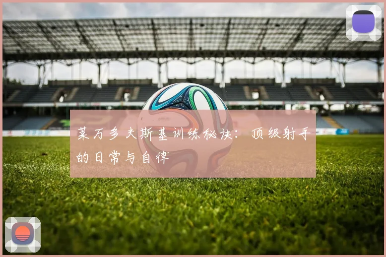 莱万多夫斯基训练秘诀：顶级射手的日常与自律