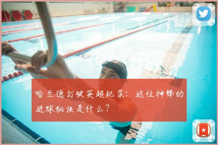 哈兰德打破英超纪录：这位神锋的进球秘诀是什么？