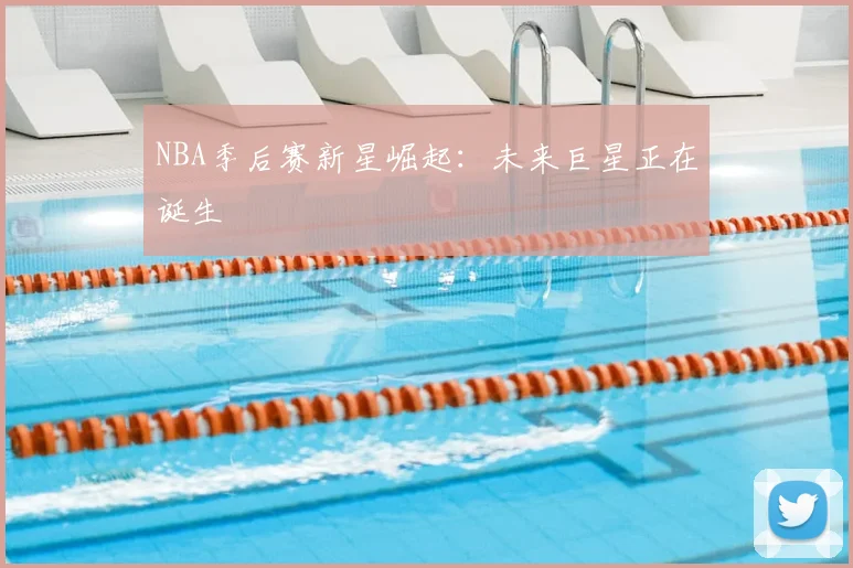 NBA季后赛新星崛起:未来巨星正在诞生