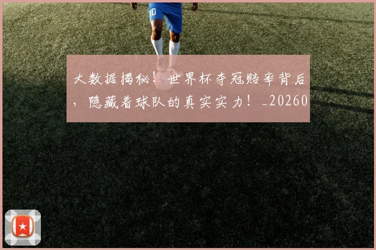大数据揭秘！世界杯夺冠赔率背后，隐藏着球队的真实实力！_20260604144440