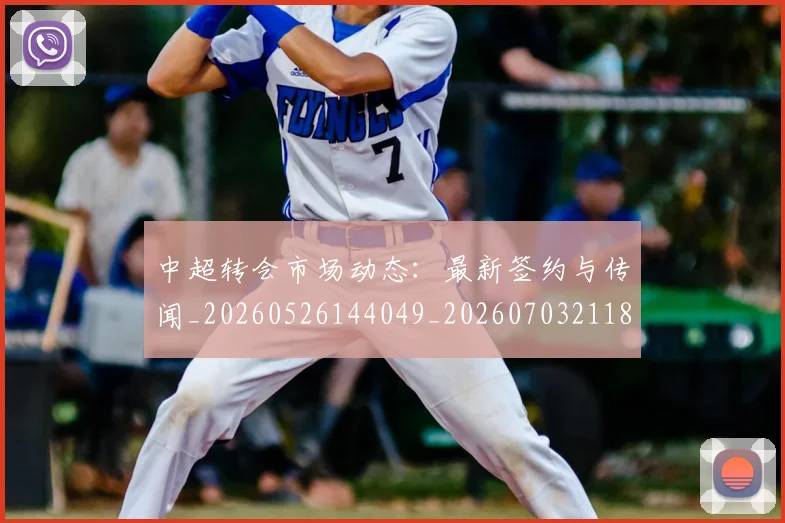 中超转会市场动态：最新签约与传闻_20260526144049_20260703211824