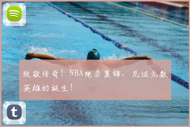 致敬传奇！NBA绝杀集锦，见证无数英雄的诞生！