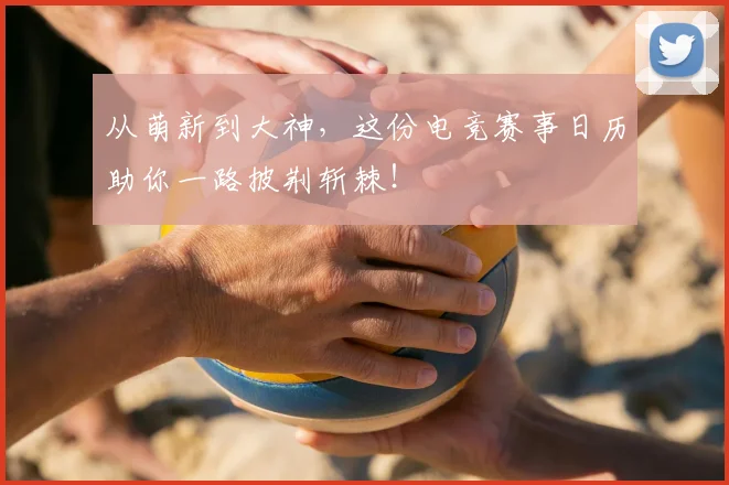 从萌新到大神，这份电竞赛事日历助你一路披荆斩棘！