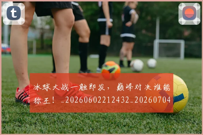 冰球大战一触即发,巅峰对决谁能称王!_20260602212432_20260704172958